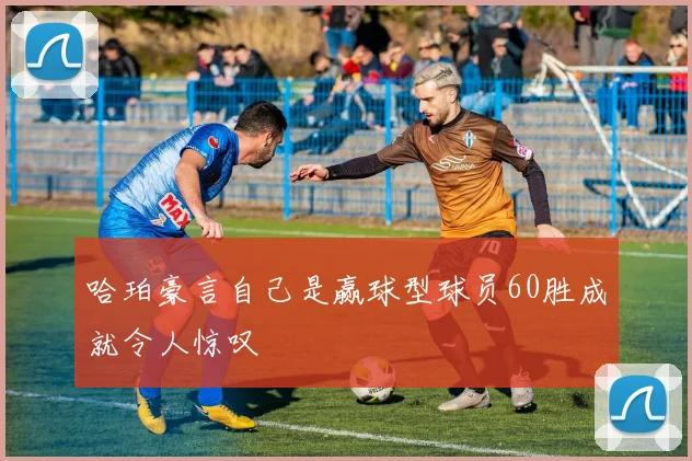 哈珀豪言自己是赢球型球员60胜成就令人惊叹