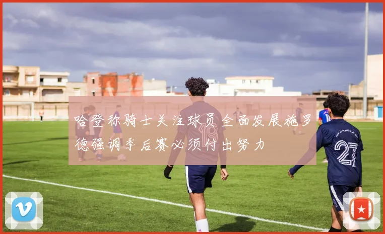 哈登称骑士关注球员全面发展施罗德强调季后赛必须付出努力