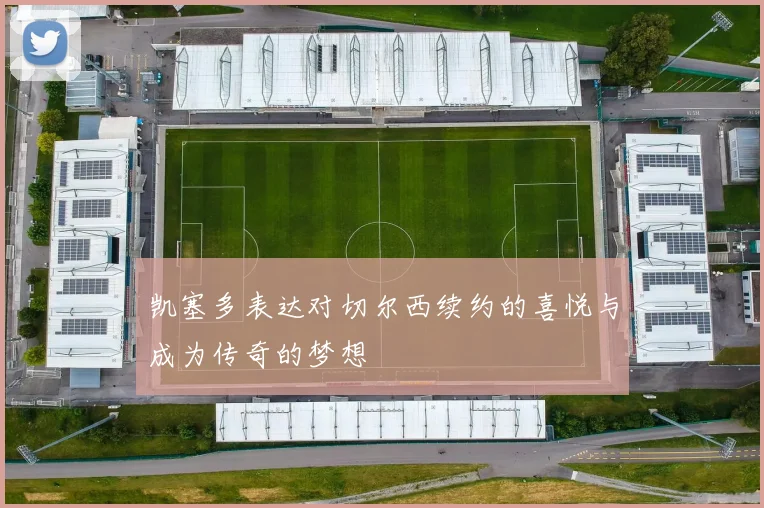 凯塞多表达对切尔西续约的喜悦与成为传奇的梦想