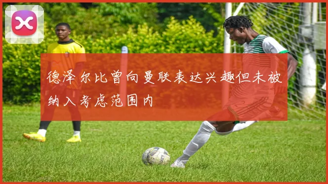 德泽尔比曾向曼联表达兴趣但未被纳入考虑范围内